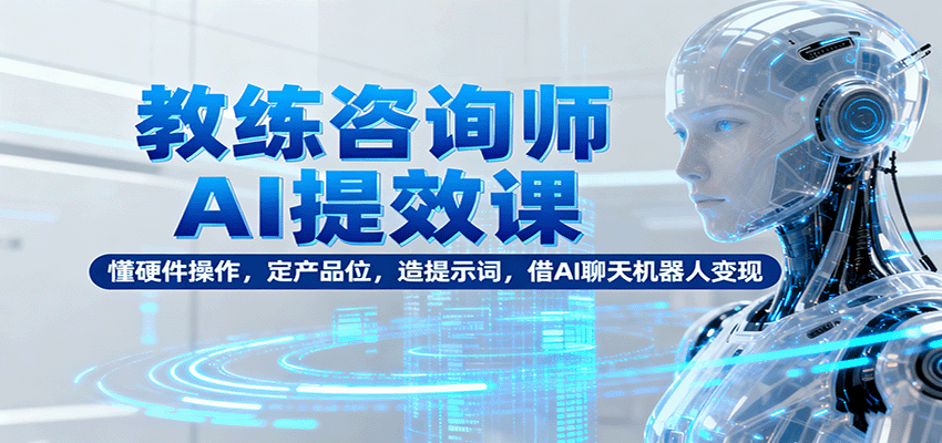 教练咨询师AI提效课：懂硬件操作，定产品位，造提示词，借AI聊天机器人变现-庄子聊项目