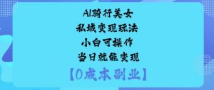 AI骑行美女私域变现玩法小白可操作当日就能变现-庄子聊项目