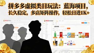 拼多多虚拟类目玩法，蓝海项目，长久稳定，多店矩阵操作，轻松日进1K+-庄子聊项目