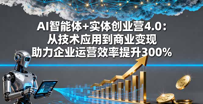 AI智能体+实体创业营4.0：从技术应用到商业变现 助力企业运营效率提升300%-庄子聊项目