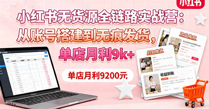 小红书无货源全链路实战营：从账号搭建到无痕发货，单店月利9k+-庄子聊项目