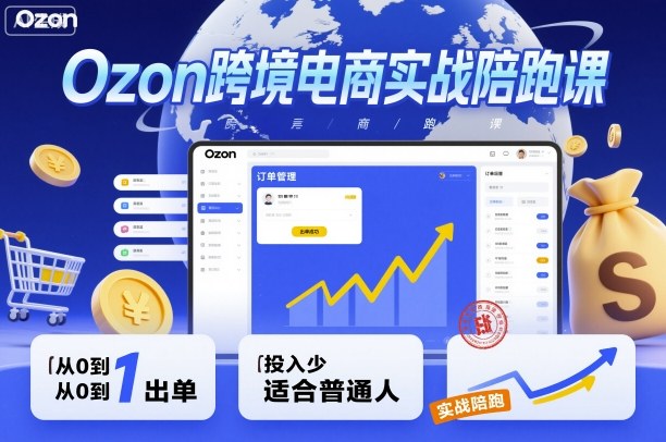 Ozon跨境电商实战陪跑课，教你从0到1出单，投入少适合普通人-庄子聊项目