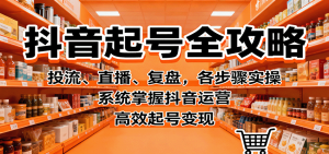 抖音起号全攻略，投流、直播、复盘，各步骤实操，系统掌握抖音运营，高效起号变现-庄子聊项目