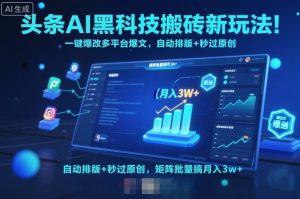 头条AI黑科技搬砖新玩法!一键爆改多平台爆文,自动排版+秒过原创,矩阵批量搞月入3w+【揭秘】-庄子聊项目