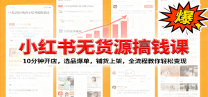 小红书无货源爆单课:10分钟开店,选品爆单,铺货上架,全流程教你轻松变现-庄子聊项目