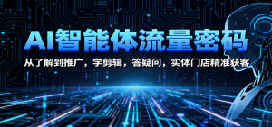 AI智能体流量密码：从了解到推广，学剪辑，答疑问，实体门店精准获客-庄子聊项目