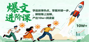 爆文进阶课：学追故事热点，掌握关键一步，解锁爆上加爆，产出10w+阅读量-庄子聊项目