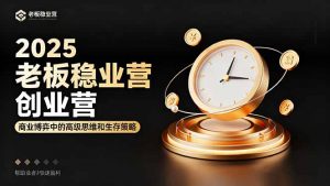 2025老板稳赚创业营：商业博弈中高级思维和生存策略，帮助创业者快速盈利-庄子聊项目