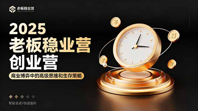 2025老板稳赚创业营：商业博弈中高级思维和生存策略，帮助创业者快速盈利-庄子聊项目