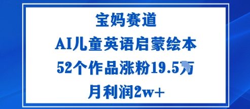 宝妈赛道：AI儿童英语启蒙绘本52个作品涨粉19.5W月利润2w+-庄子聊项目