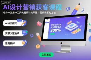 AI设计营销获客课程,教你一套用AI工具做画设计效果图,营销获客的方法-庄子聊项目