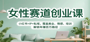 女性赛道创业课:小红书+IP+私域,覆盖美业、情感、培训,解锁年赚百万路径-庄子聊项目
