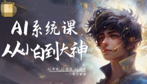 AI系统课程,从小白到大神系统学AI,AI声音-AI绘画-AI视频一门课全掌握-庄子聊项目