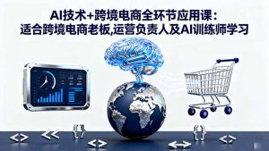 AI技术+跨境电商全环节应用课:适合跨境电商老板,运营负责人及AI训练师学习-庄子聊项目