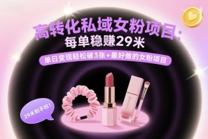 高转化私域女粉项目:每单稳賺29米,单日变现轻松破3张+最好做的女粉项目-庄子聊项目