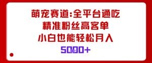 萌宠赛道,全平台通吃,精准粉丝高客单,小白也能轻松月入5k-庄子聊项目