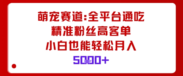 萌宠赛道，全平台通吃，精准粉丝高客单，小白也能轻松月入5k-庄子聊项目