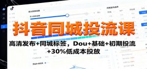 抖音同城投流课:高清发布+同城标签,Dou+基础+初期投流+30%低成本投放-庄子聊项目