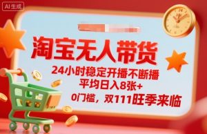 淘宝无人带货,24小时稳定开播不断播,平均日入8张+,0门槛,双11旺季来临【揭秘】-庄子聊项目