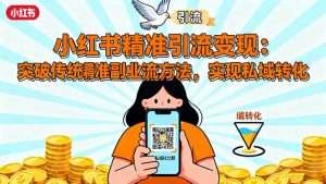 小红书精准引流变现:突破传统副业思维,掌握精准引流方法,实现私域转化-庄子聊项目