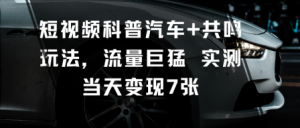 短视频科普汽车+共鸣玩法,流量巨猛实测当天变现7张-庄子聊项目