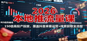 2026本地推流量课:150倍高投产投放,覆盖抖音来客运营+线索获取全流程-庄子聊项目