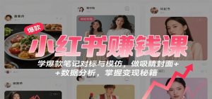 小红书赚钱课:学爆款笔记对标与模仿,做吸睛封面 + 数据分析,掌握变现秘籍-庄子聊项目