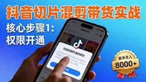 抖音切片混剪带货实战:权限开通、商品挂车、混剪手法,新手月入8000+-庄子聊项目