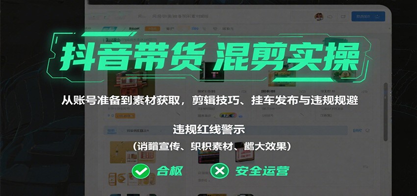 抖音带货混剪实操：从账号准备到素材获取，剪辑技巧、挂车发布与违规规避-庄子聊项目