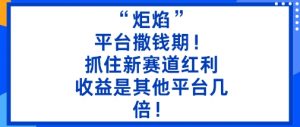 “炬焰”:平台撒钱期!抓住新赛道红利,5分钟二创内容,收益是其他平台几倍!-庄子聊项目