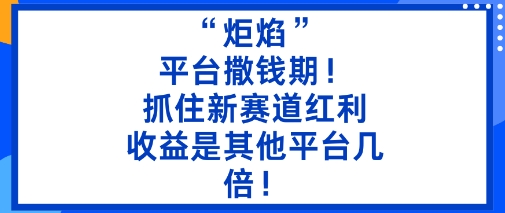 “炬焰”：平台撒钱期！抓住新赛道红利，5分钟二创内容，收益是其他平台几倍！-庄子聊项目