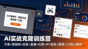 AI实战克隆训练营:文案+短视频+投放+直播+社群+IP+矩阵+管理八大核心模块-庄子聊项目