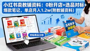 小红书卖教辅资料:0粉开店+选品对标+爆款笔记,单店月入1.2w(附教辅资料-庄子聊项目
