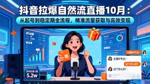 抖音拉爆自然流直播10月:从起号到稳定期全流程,精准流量获取与高效变现-庄子聊项目