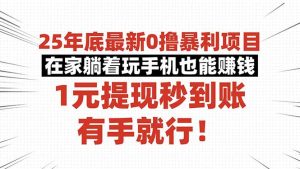 25年底最新0撸暴利项目,在家躺着玩手机也能赚钱,1元提现秒到账,有手…-庄子聊项目