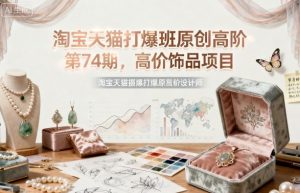 淘宝天猫打爆班原创高阶第74期,高价饰品项目-庄子聊项目