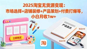 2025淘宝无货源变现:市场选择+店铺装修+产品策划+付费打爆等 小白月收1w+-庄子聊项目