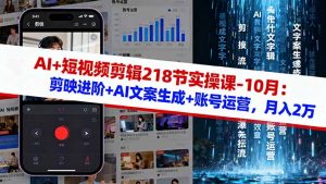AI+短视频剪辑218节实操课-10月:剪映进阶+AI文案生成+账号运营,月入2万-庄子聊项目