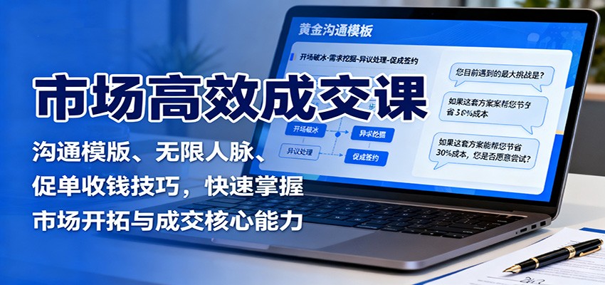 市场高效成交课：沟通模版、无限人脉、促单收钱技巧，快速掌握市场开拓与成交核心能力-庄子聊项目