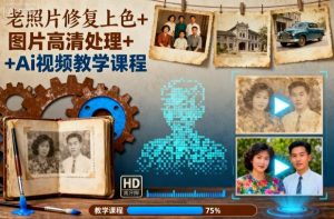 老照片修复上色+图片高清处理+Ai视频教学课程-庄子聊项目