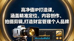 高净值IP打造课,涵盖精准定位、内容创作、拍摄剪辑,打造财富管理个人品牌-庄子聊项目