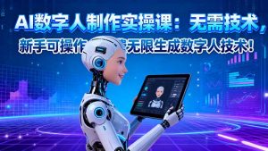 AI数字人制作实操课:无需技术,新手可操作,免费无限生成数字人技术!-庄子聊项目