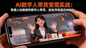 AI数字人带货变现实战:普通人也能制作数字人带货,副业月收益达8000+-庄子聊项目