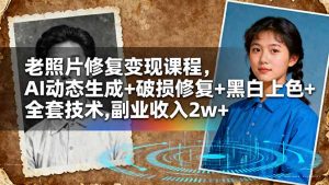 老照片修复变现课程,AI动态生成+破损修复+黑白上色+全套技术,副业收入2w+-庄子聊项目