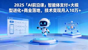 2025「AI前沿课」智能体支付+大模型进化+商业落地,技术变现月入10万+-庄子聊项目