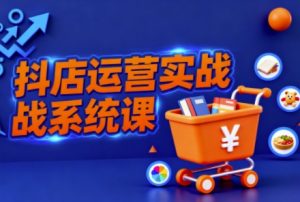 抖音小店全流程实操课,助创业者商家系统掌握抖店运营精髓-庄子聊项目