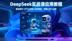 DeepSeek实战课应用教程、基础操作+多平台适配+实体赋能,掌握AI核心技能-庄子聊项目