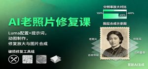 AI老照片修复课:Luma配置+提示词,动图制作,修复放大与图片合成-庄子聊项目