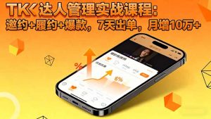 TK达人管理实战课程:邀约+履约+爆款,7天出单,月增10万+-庄子聊项目