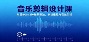 音乐剪辑设计课:单首BGM 3种破节奏法,多首重组与音效衔接-庄子聊项目